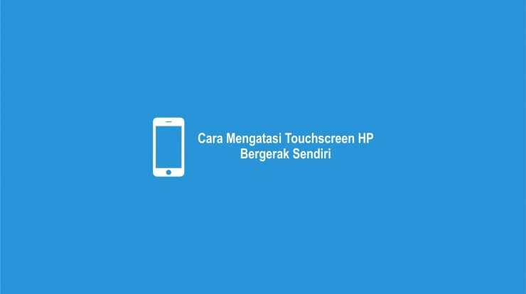 Cara Mengatasi Touchscreen HP Bergerak Sendiri
