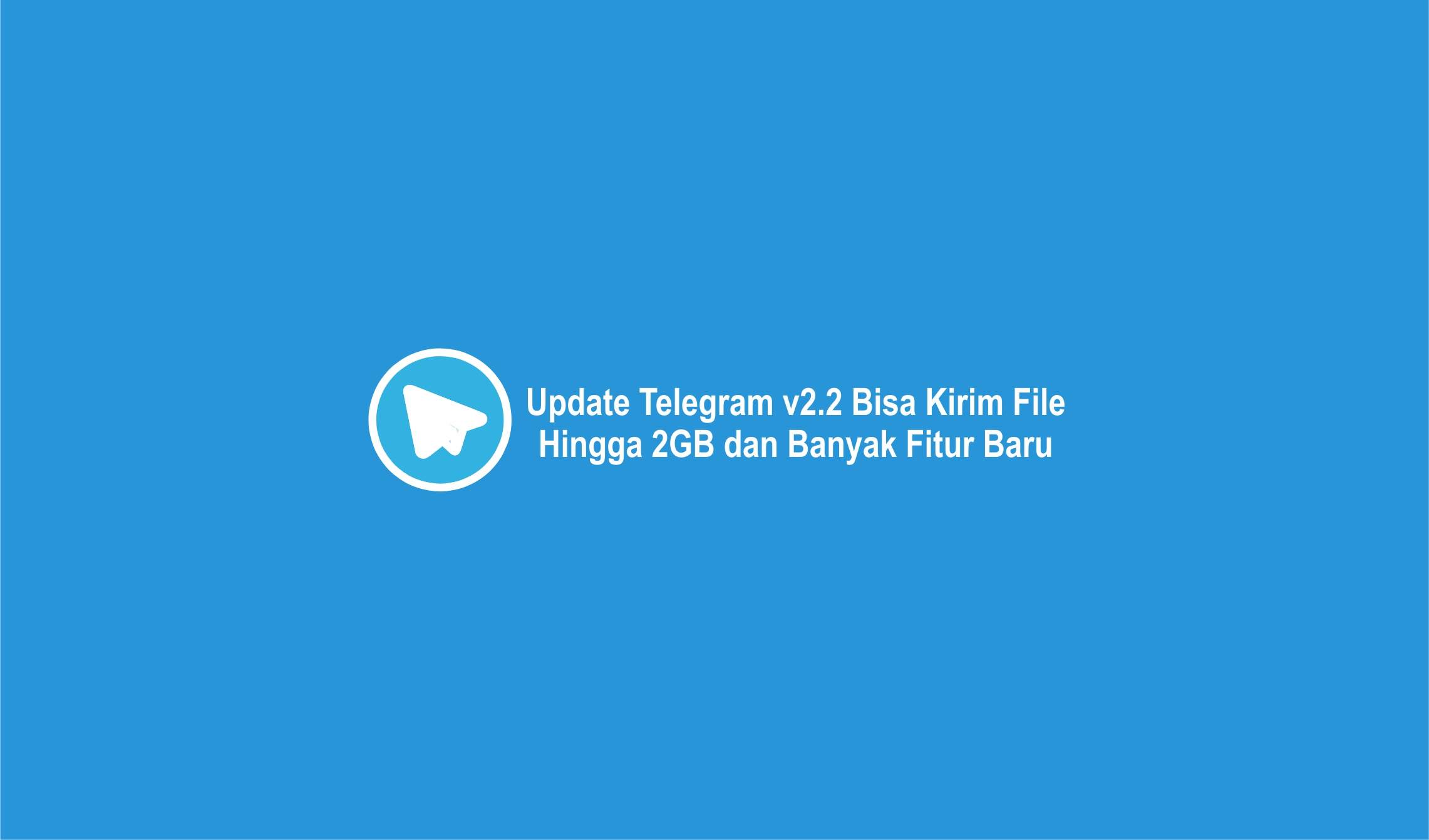 Telegram v2.2 Bisa Kirim File Hingga 2GB dan Banyak Fitur Baru